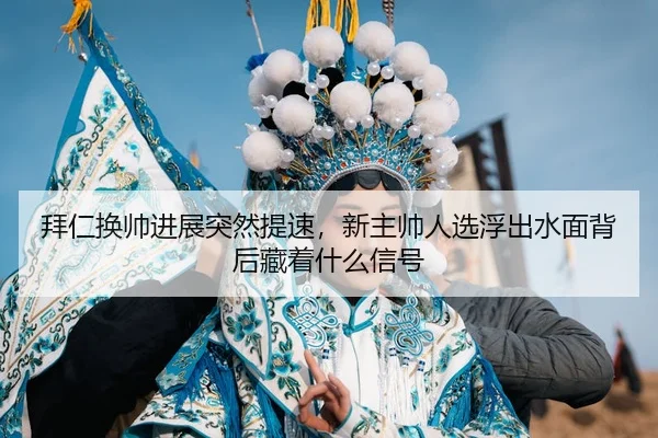 拜仁换帅进展突然提速，新主帅人选浮出水面背后藏着什么信号